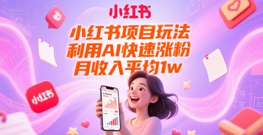 小红书项目玩法，利用AI快速涨粉，月收入平均1w+-钞能力网全创
