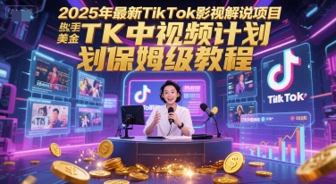 2025年最新TikTok影视解说项目，新手也能挣美金，TK中视频计划保姆级教程-钞能力网全创