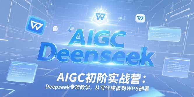 （15223期）AIGC初阶实战营：Deepseek专项教学，从写作模板到WPS部署-钞能力网全创