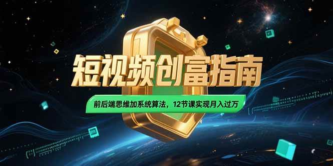 （15221期）2025短视频创富指南，前后端思维加系统算法，12节课实现月入过万-钞能力网全创