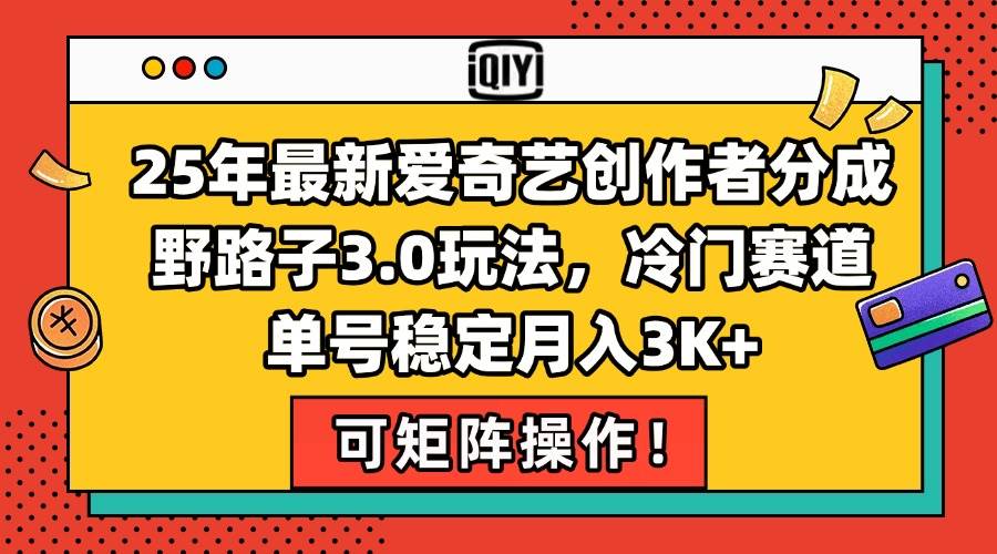（15208期）25年最新爱奇艺创作者分成野路子3.0玩法，冷门赛道，单号稳定月入3K+，…-钞能力网全创
