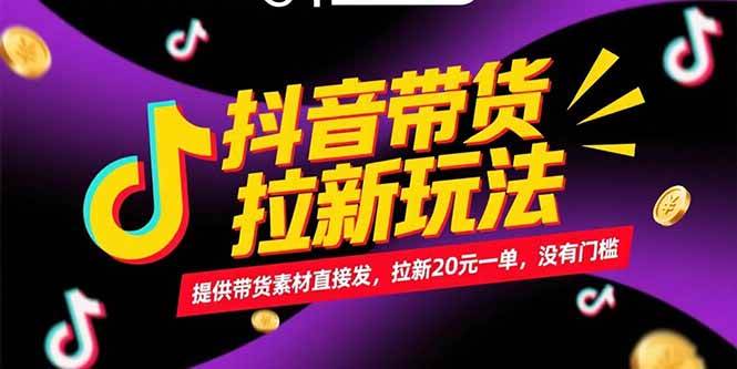 （15207期）抖音带货拉新玩法，提供带货素材直接发，拉新20元一单，没有门槛-钞能力网全创