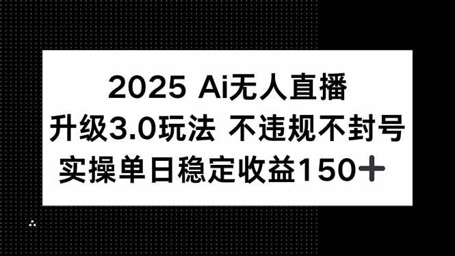 （15203期）2025 AI无人直播升级3.0玩法，不违规 不封号，单日稳定收益150+-钞能力网全创