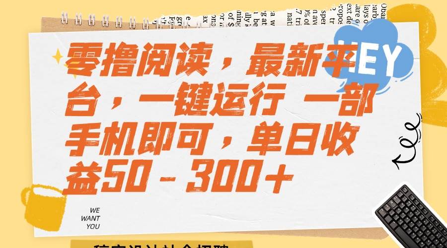 （15201期）零撸阅读，最新平台，一键运行 一部手机即可，单日收益50-300+-钞能力网全创