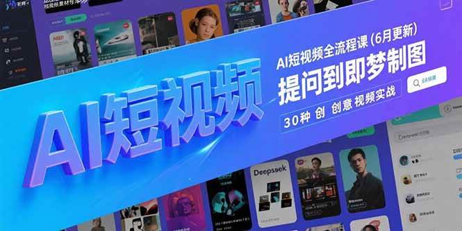 （15194期）AI短视频全流程课(6月更新)，Deepseek提问到即梦制图，30种创意视频实战-钞能力网全创