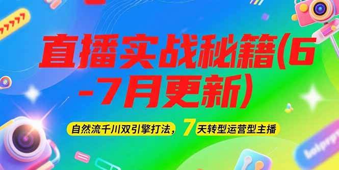（15189期）2025直播实战秘籍(6-7月更新)：自然流千川双引擎打法，7天转型运营型主播-钞能力网全创