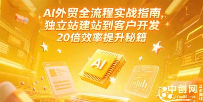 （15182期）AI外贸全流程实战指南，独立站建站到客户开发，20倍效率提升秘籍(更新6月)-钞能力网全创