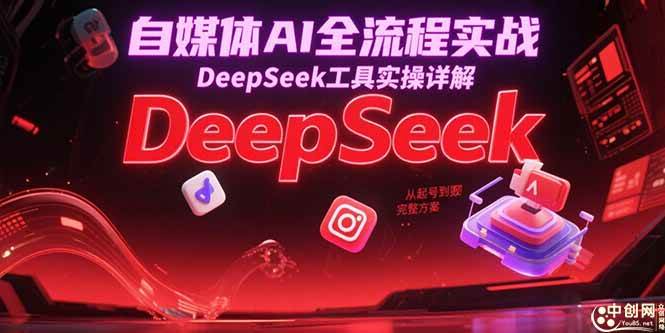 （15177期）自媒体AI全流程实战，DeepSeek工具实操详解，从起号到变现完整方案-钞能力网全创