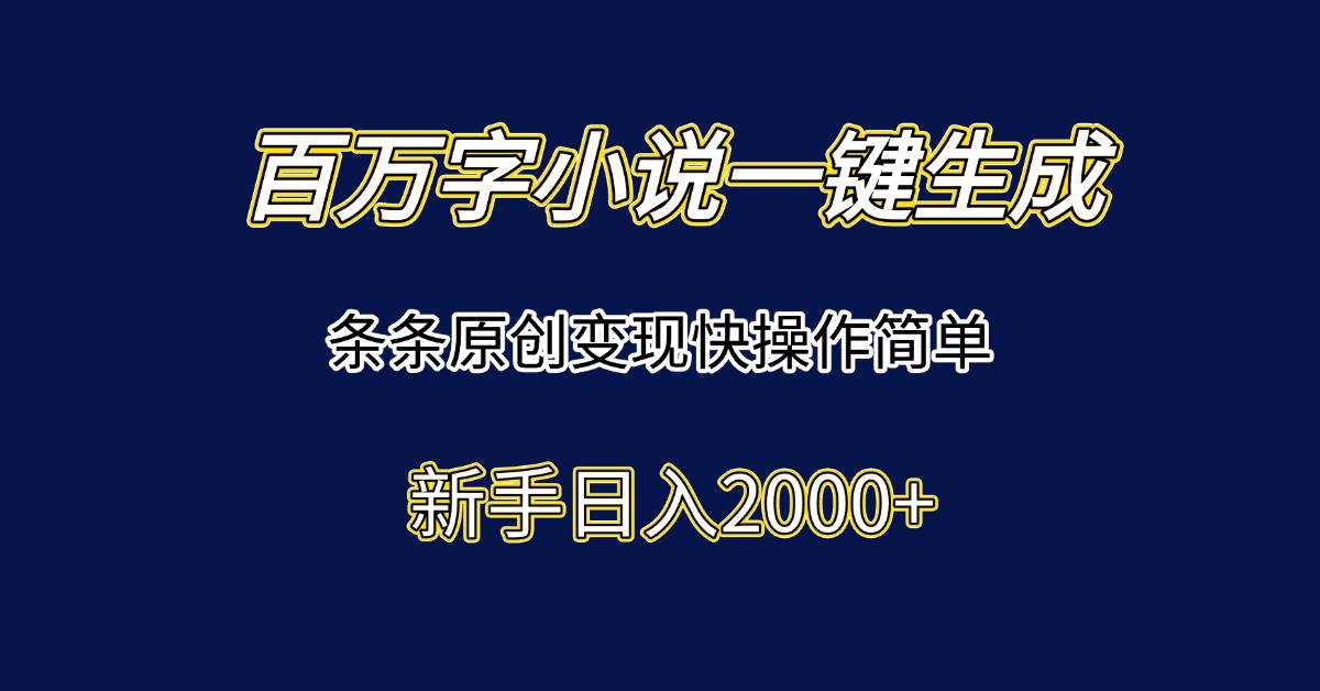 （15164期）百万字小说一键生成，条条原创变现快操作简单新手日入2000+-钞能力网全创