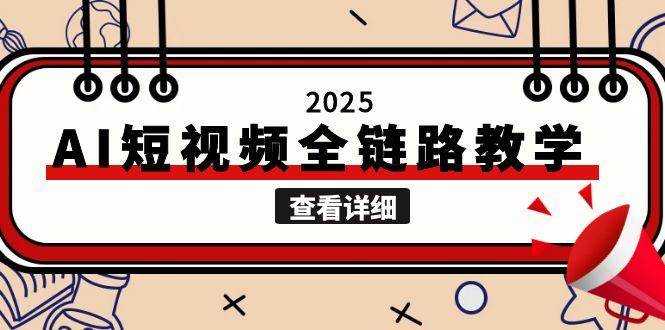 （15162期）2025AI短视频全链路教学，文案图片视频生成，解决自媒体创作痛点-钞能力网全创