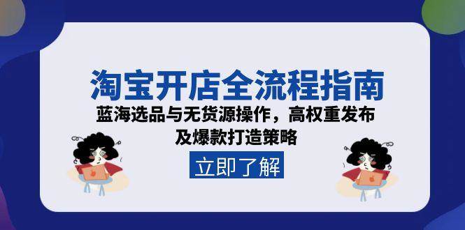 （15134期）淘宝开店全流程指南，蓝海选品与无货源操作，高权重发布及爆款打造策略-钞能力网全创