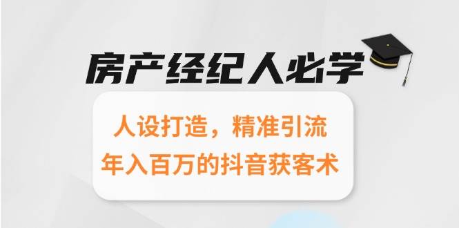（15095期）房产经纪人必学：人设打造，精准引流，年入百万的抖音获客术-钞能力网全创