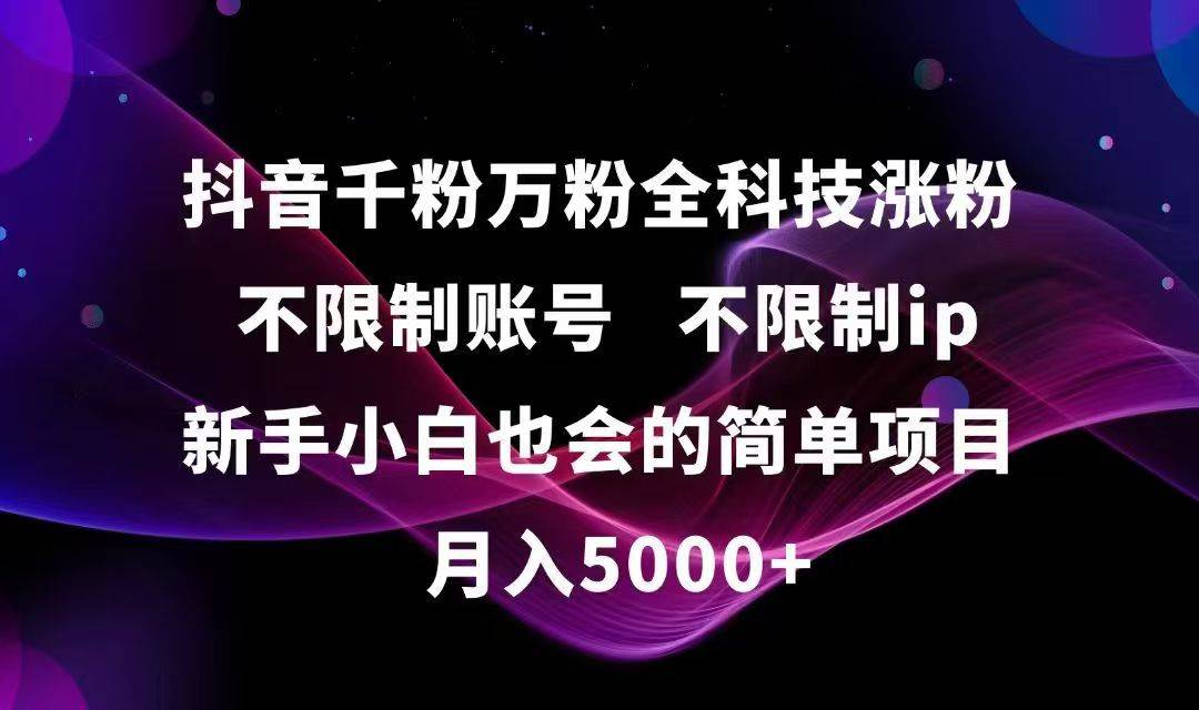 （15083期）抖音千粉万粉全科技涨粉,不限制账号,不限制ip,新手小白也会的简单项目,…-钞能力网全创