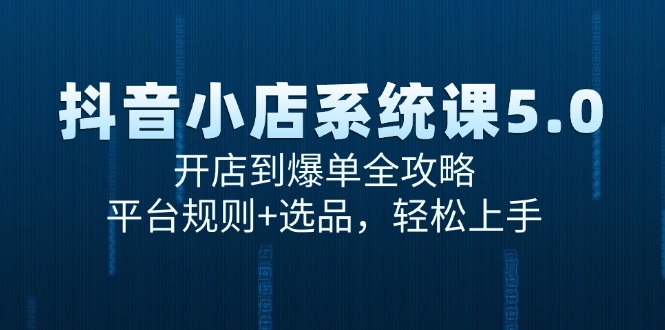 （15080期）抖音小店系统课5.0，开店到爆单全攻略，平台规则+选品，轻松上手-钞能力网全创