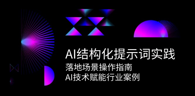 （15076期）AI结构化提示词实践，落地场景操作指南，AI技术赋能行业案例-钞能力网全创