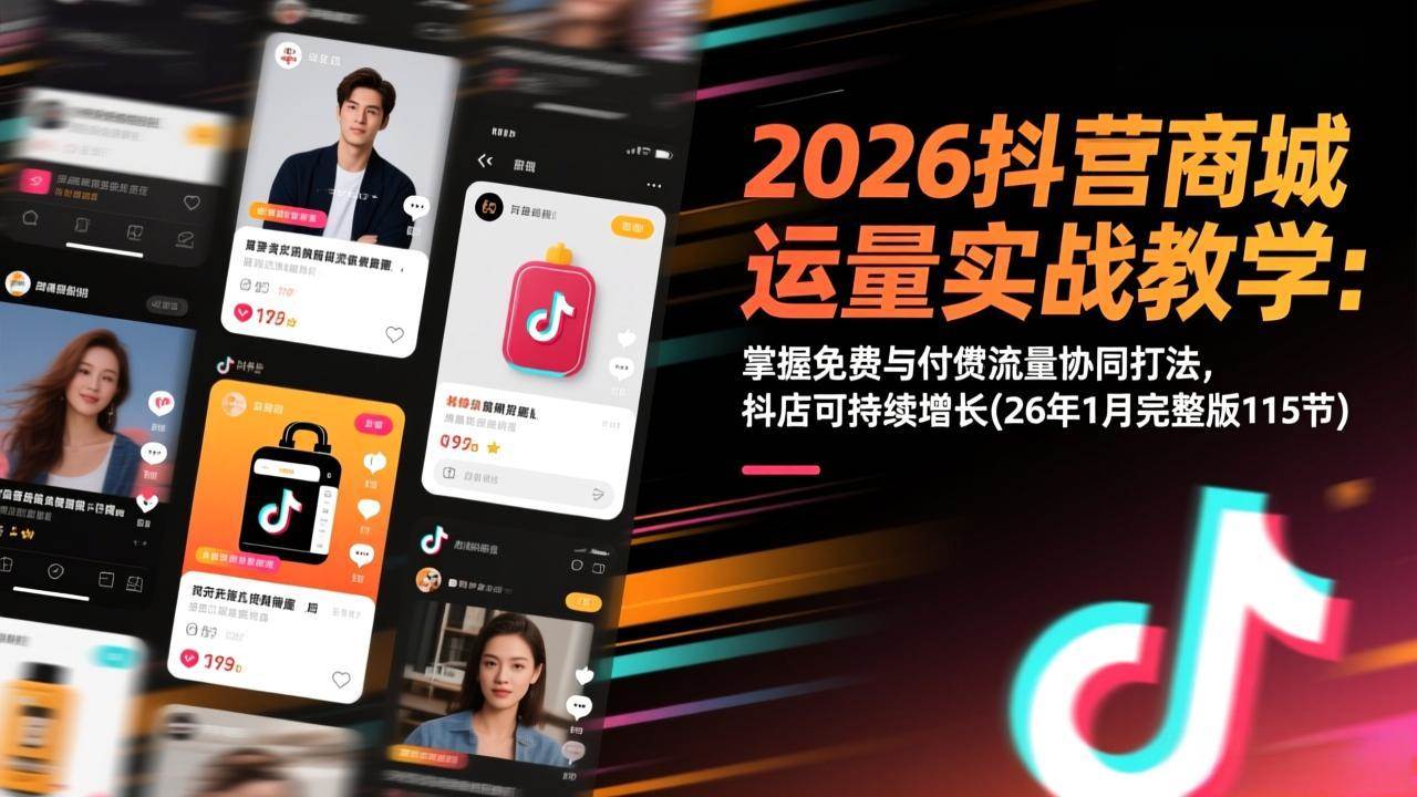 （17165期）2026抖音商城运营实战教学：掌握免费与付费流量协同打法，抖店可持续增长(26年1月完整版115节)-钞能力网全创